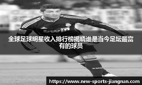 全球足球明星收入排行榜揭晓谁是当今足坛最富有的球员