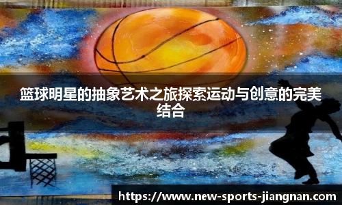 篮球明星的抽象艺术之旅探索运动与创意的完美结合
