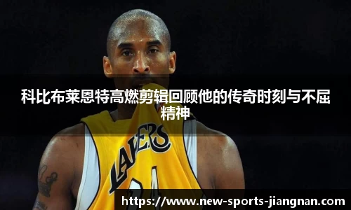 科比布莱恩特高燃剪辑回顾他的传奇时刻与不屈精神